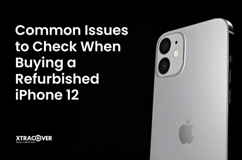 Common Issues to Check When Buying a Refurbished iPhone 12